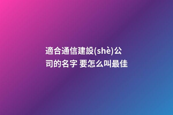 適合通信建設(shè)公司的名字 要怎么叫最佳-第1張-公司起名-玄機(jī)派